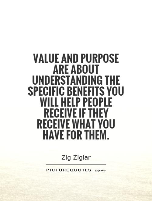 Value and purpose are about understanding the specific benefits you will help people receive if they receive what you have for them Picture Quote #1