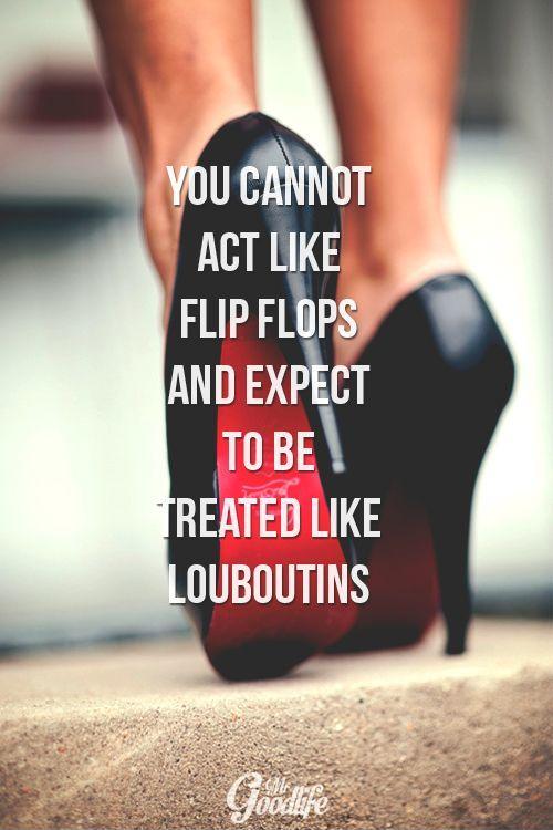 You cannot act like flip flops and expect to be treated like Louboutins Picture Quote #1