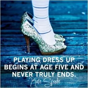 Playing dress up begins at age five and never truly ends Picture Quote #1