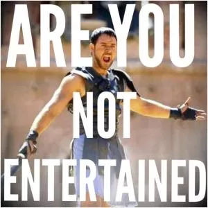 Are you not entertained? Picture Quote #1