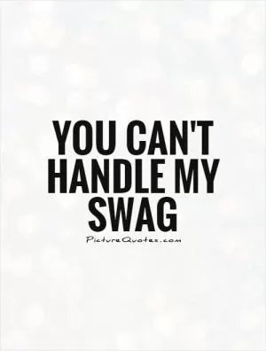 You can't handle my swag Picture Quote #1