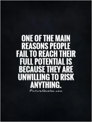 One of the main reasons people fail to reach their full potential is because they are unwilling to risk anything Picture Quote #1
