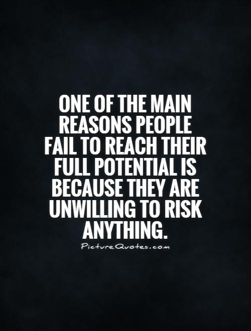 One of the main reasons people fail to reach their full potential is because they are unwilling to risk anything Picture Quote #1