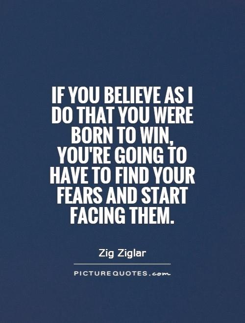 If you believe as I do that you were born to win, you're going to have to find your fears and start facing them Picture Quote #1