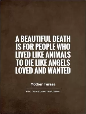 A beautiful death is for people who lived like animals to die like angels loved and wanted Picture Quote #1