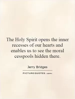 The Holy Spirit opens the inner recesses of our hearts and enables us to see the moral cesspools hidden there Picture Quote #1