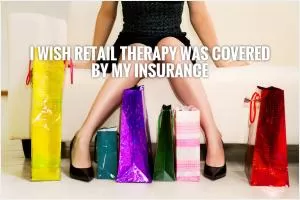 I wish retail therapy was covered by my insurance Picture Quote #1