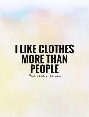 I like clothes more than people Picture Quote #1