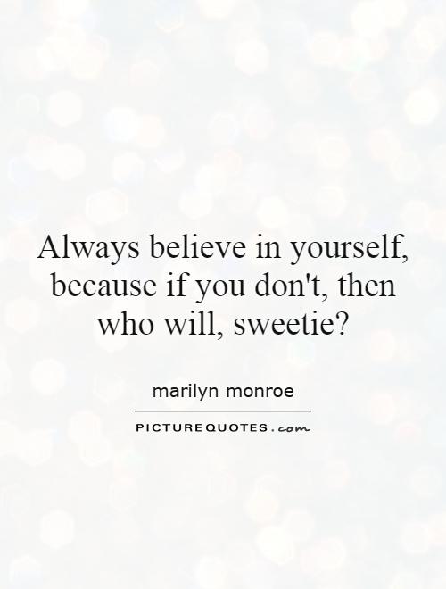 Always believe in yourself, because if you don't, then who will, sweetie? Picture Quote #1