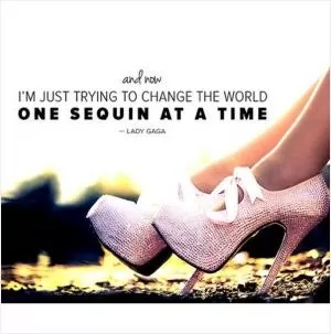 And now I'm just trying to change the world one sequin at a time Picture Quote #1