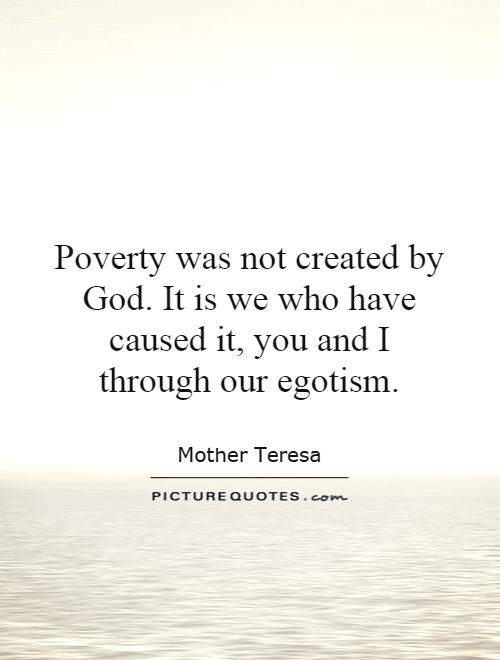 Poverty was not created by God. It is we who have caused it, you and I through our egotism Picture Quote #1