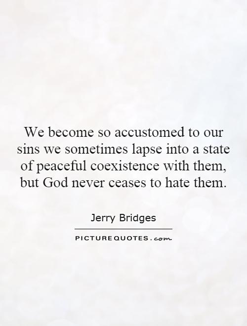 We become so accustomed to our sins we sometimes lapse into a state of peaceful coexistence with them, but God never ceases to hate them Picture Quote #1
