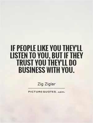 If people like you they'll listen to you, but if they trust you they'll do business with you Picture Quote #1