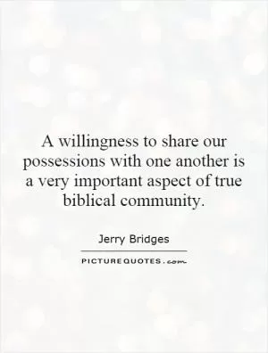 A willingness to share our possessions with one another is a very important aspect of true biblical community Picture Quote #1