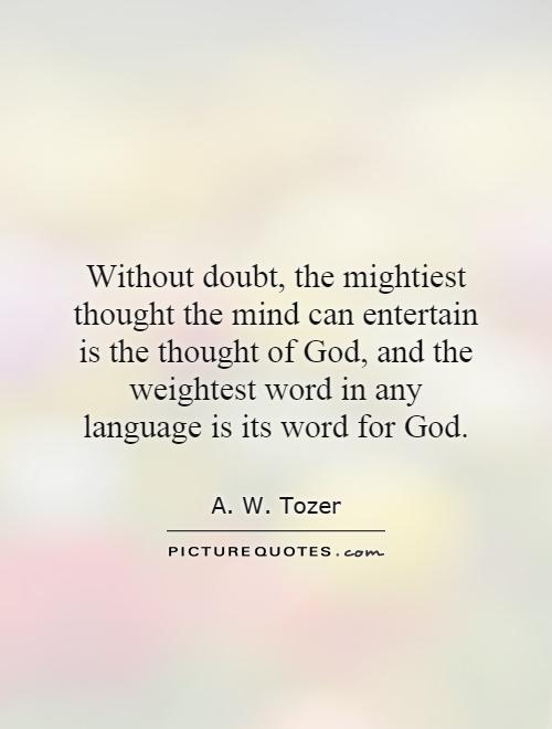 Without doubt, the mightiest thought the mind can entertain is the thought of God, and the weightest word in any language is its word for God Picture Quote #1