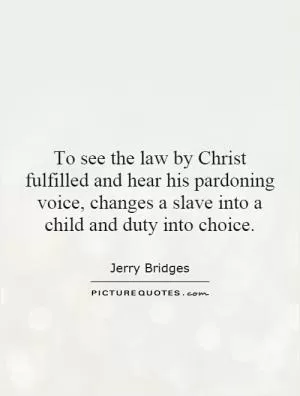 To see the law by Christ fulfilled and hear his pardoning voice, changes a slave into a child and duty into choice Picture Quote #1