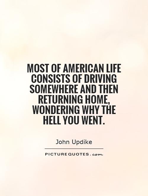 Most of American life consists of driving somewhere and then returning home, wondering why the hell you went Picture Quote #1