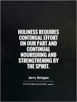 Holiness requires continual effort on our part and continual nourishing and strengthening by the Spirit Picture Quote #1