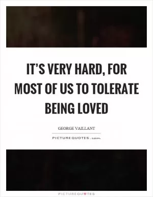 It’s very hard, for most of us to tolerate being loved Picture Quote #1