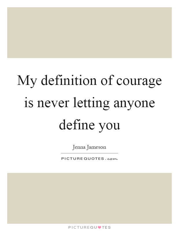 My definition of courage is never letting anyone define you Picture Quote #1