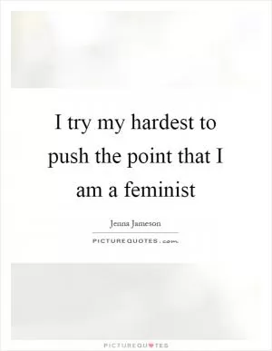 I try my hardest to push the point that I am a feminist Picture Quote #1