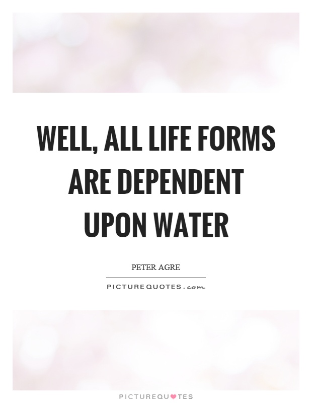 Well, all life forms are dependent upon water Picture Quote #1