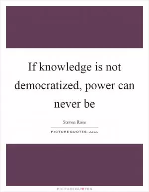 If knowledge is not democratized, power can never be Picture Quote #1