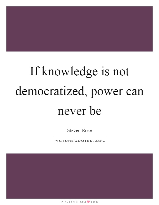 If knowledge is not democratized, power can never be Picture Quote #1