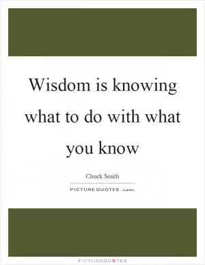 Wisdom is knowing what to do with what you know Picture Quote #1
