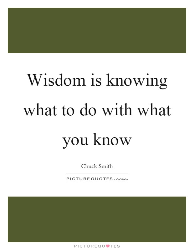 Wisdom is knowing what to do with what you know Picture Quote #1
