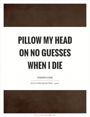 Pillow my head on no guesses when I die Picture Quote #1