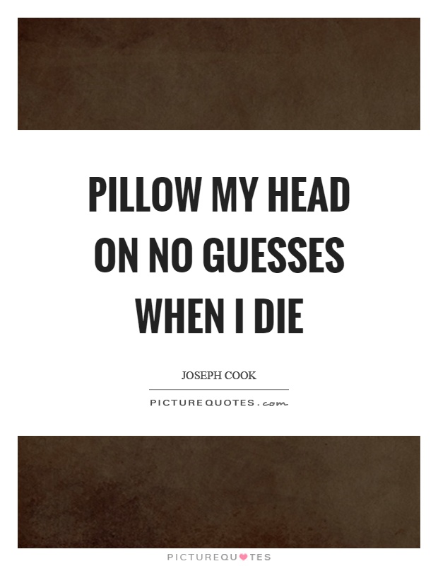 Pillow my head on no guesses when I die Picture Quote #1