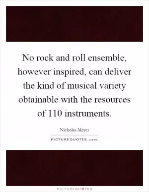 No rock and roll ensemble, however inspired, can deliver the kind of musical variety obtainable with the resources of 110 instruments Picture Quote #1