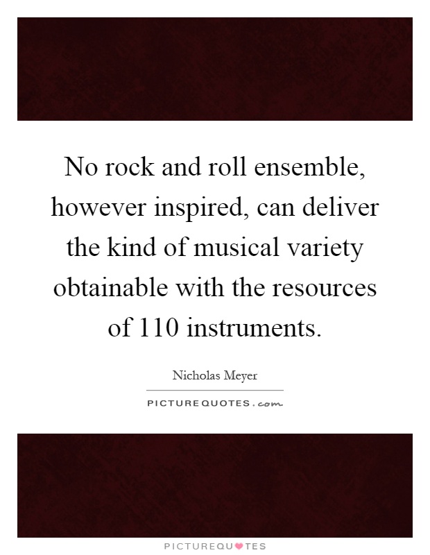 No rock and roll ensemble, however inspired, can deliver the kind of musical variety obtainable with the resources of 110 instruments Picture Quote #1