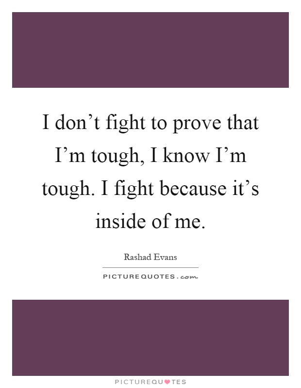 I don't fight to prove that I'm tough, I know I'm tough. I fight because it's inside of me Picture Quote #1