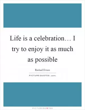 Life is a celebration… I try to enjoy it as much as possible Picture Quote #1