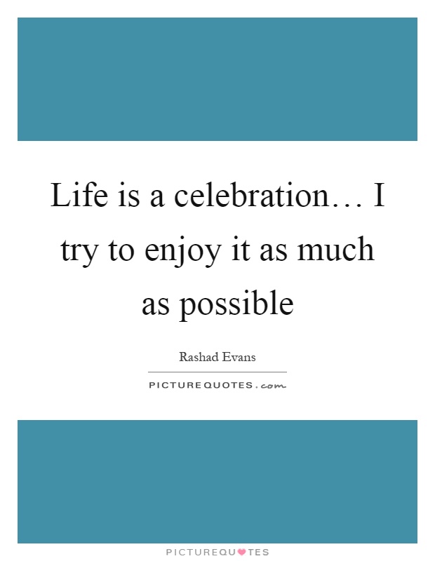 Life is a celebration… I try to enjoy it as much as possible Picture Quote #1