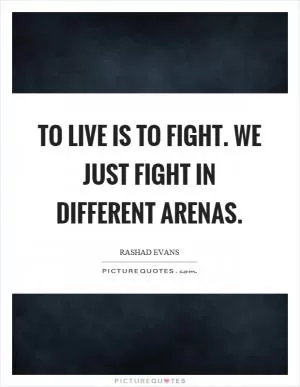 To live is to fight. We just fight in different arenas Picture Quote #1