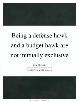 Being a defense hawk and a budget hawk are not mutually exclusive Picture Quote #1