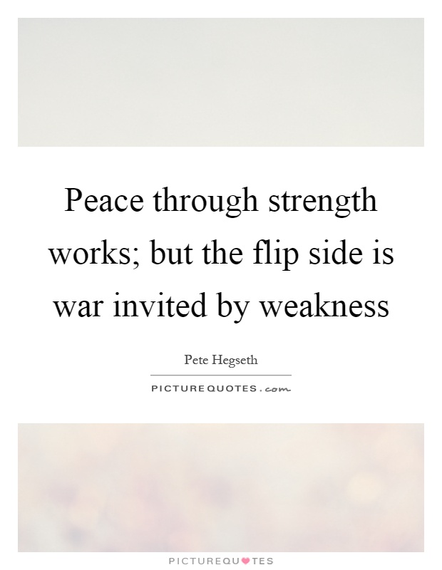 Peace through strength works; but the flip side is war invited by weakness Picture Quote #1
