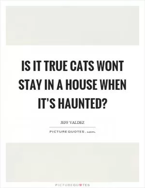 Is it true cats wont stay in a house when it’s haunted? Picture Quote #1