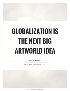 Globalization is the next big artworld idea Picture Quote #1