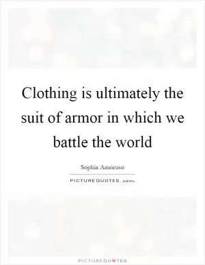 Clothing is ultimately the suit of armor in which we battle the world Picture Quote #1