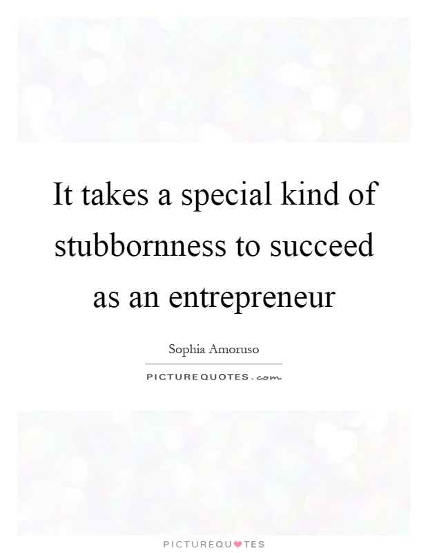 It takes a special kind of stubbornness to succeed as an entrepreneur Picture Quote #1