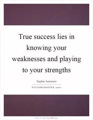 True success lies in knowing your weaknesses and playing to your strengths Picture Quote #1