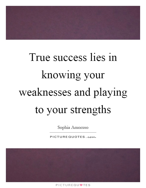 True success lies in knowing your weaknesses and playing to your strengths Picture Quote #1