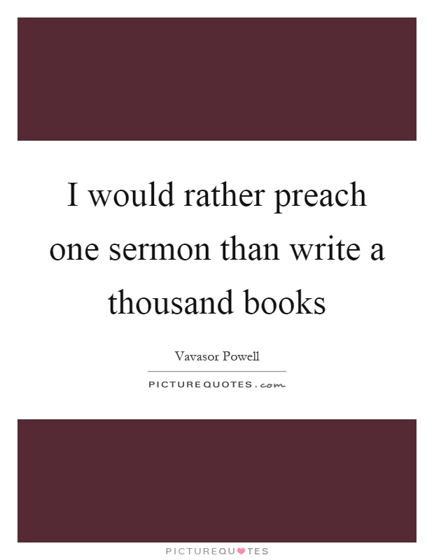 I would rather preach one sermon than write a thousand books Picture Quote #1