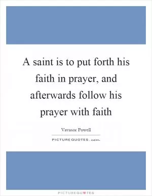 A saint is to put forth his faith in prayer, and afterwards follow his prayer with faith Picture Quote #1
