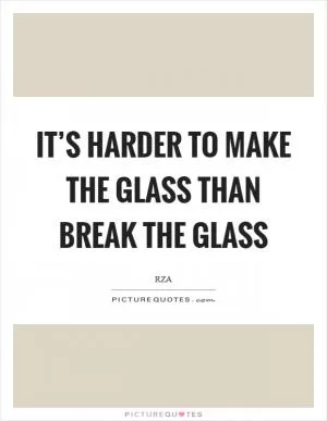 It’s harder to make the glass than break the glass Picture Quote #1