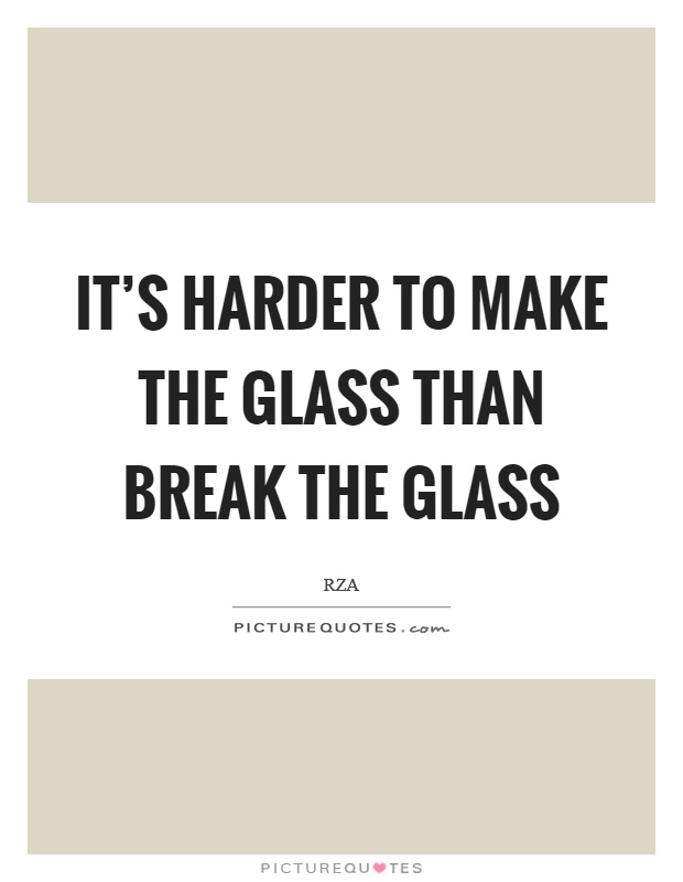 It's harder to make the glass than break the glass Picture Quote #1